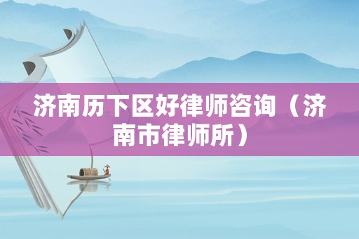 濟南歷下區(qū)好律師咨詢（濟南市律師所）