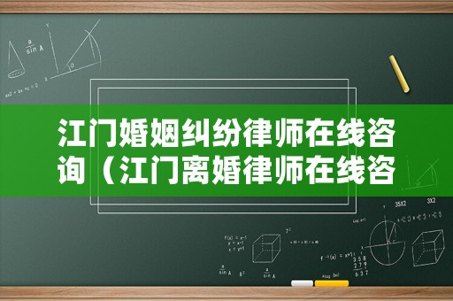 江門婚姻糾紛律師在線咨詢（江門離婚律師在線咨詢）