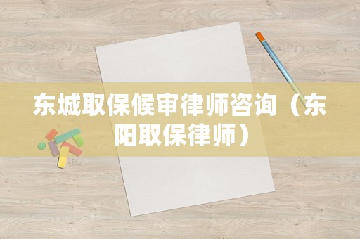 東城取保候?qū)徛蓭熥稍?xún)（東陽(yáng)取保律師）