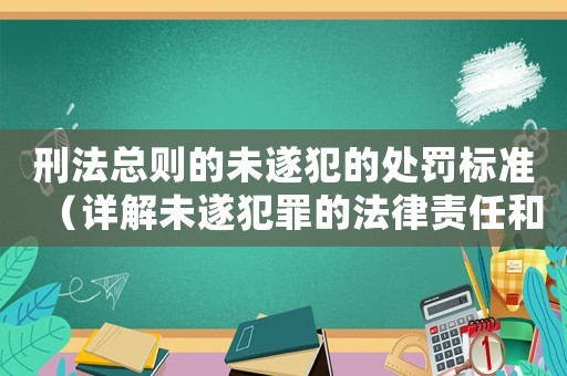 刑法總則的未遂犯的處罰標(biāo)準(zhǔn)（詳解未遂犯罪的法律責(zé)任和懲罰措施）