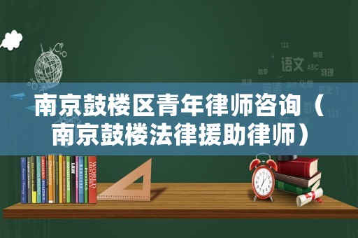 南京鼓樓區(qū)青年律師咨詢（南京鼓樓法律援助律師）