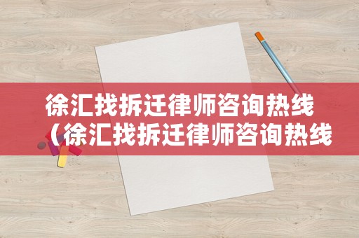 徐匯找拆遷律師咨詢熱線（徐匯找拆遷律師咨詢熱線電話）
