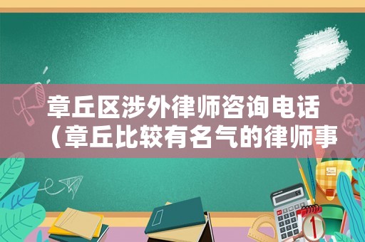 章丘區(qū)涉外律師咨詢電話（章丘比較有名氣的律師事務所）