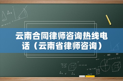 云南合同律師咨詢熱線電話（云南省律師咨詢）