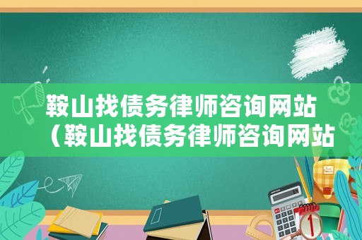 鞍山找債務(wù)律師咨詢網(wǎng)站（鞍山找債務(wù)律師咨詢網(wǎng)站有哪些）