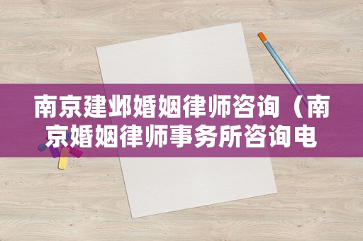 南京建鄴婚姻律師咨詢（南京婚姻律師事務(wù)所咨詢電話）