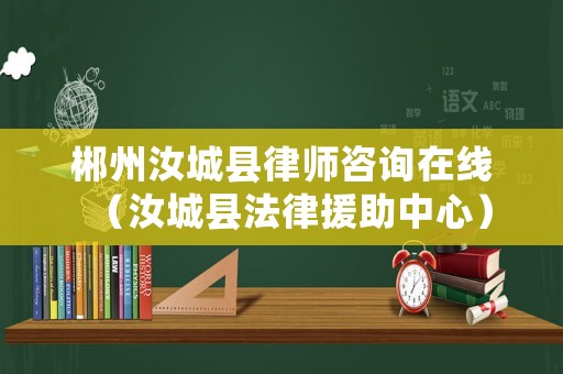 郴州汝城縣律師咨詢在線（汝城縣法律援助中心）
