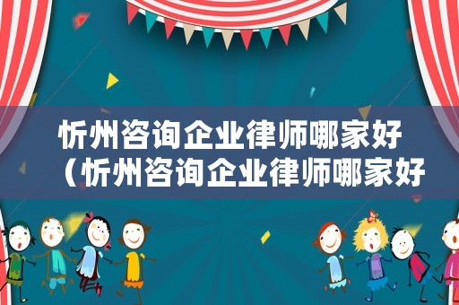 忻州咨詢企業(yè)律師哪家好（忻州咨詢企業(yè)律師哪家好一點(diǎn)）
