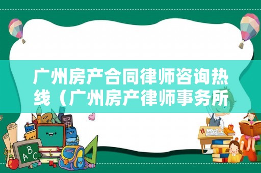 廣州房產(chǎn)合同律師咨詢熱線（廣州房產(chǎn)律師事務(wù)所官網(wǎng)）