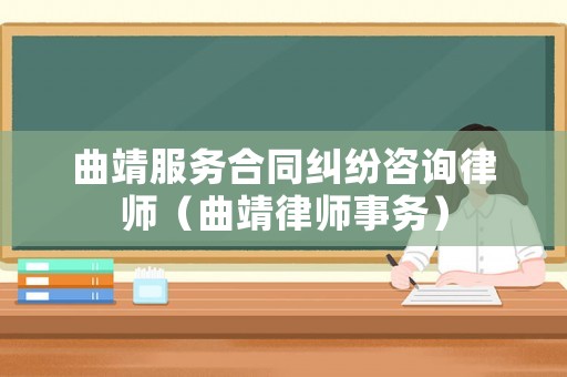 曲靖服務(wù)合同糾紛咨詢律師（曲靖律師事務(wù)）