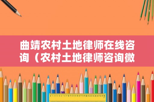 曲靖農(nóng)村土地律師在線咨詢（農(nóng)村土地律師咨詢微信）