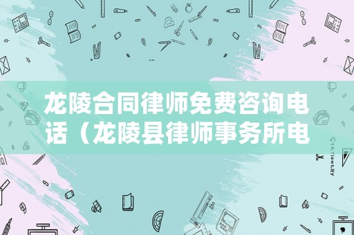 龍陵合同律師免費(fèi)咨詢電話（龍陵縣律師事務(wù)所電話）