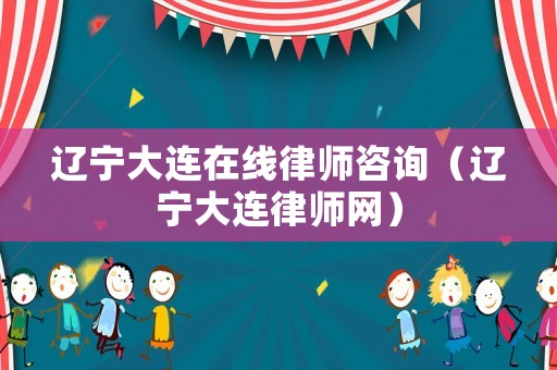 遼寧大連在線律師咨詢（遼寧大連律師網(wǎng)）