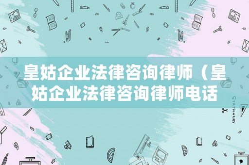 皇姑企業(yè)法律咨詢律師（皇姑企業(yè)法律咨詢律師電話號碼）