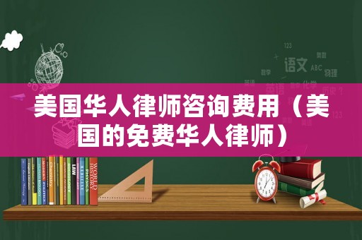 美國(guó)華人律師咨詢費(fèi)用（美國(guó)的免費(fèi)華人律師）