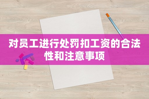 對員工進(jìn)行處罰扣工資的合法性和注意事項