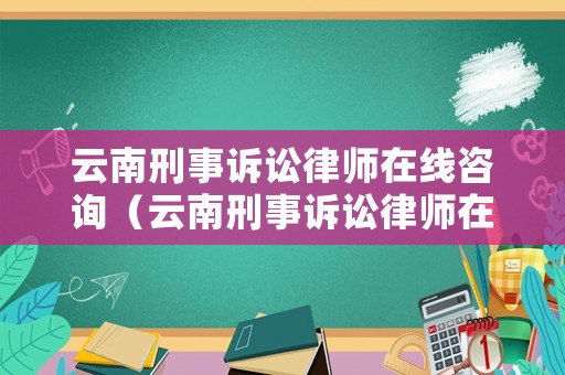 云南刑事訴訟律師在線咨詢（云南刑事訴訟律師在線咨詢官網(wǎng)）