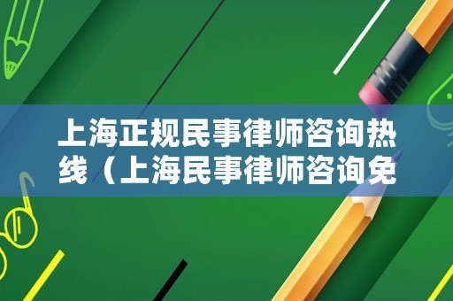 上海正規(guī)民事律師咨詢熱線（上海民事律師咨詢免費(fèi)咨詢）