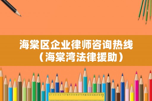 海棠區(qū)企業(yè)律師咨詢熱線（海棠灣法律援助）