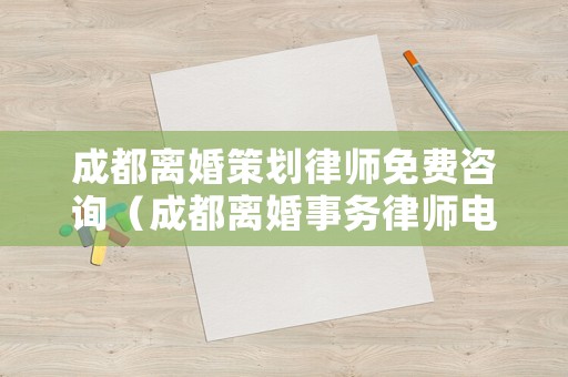 成都離婚策劃律師免費咨詢（成都離婚事務律師電話）
