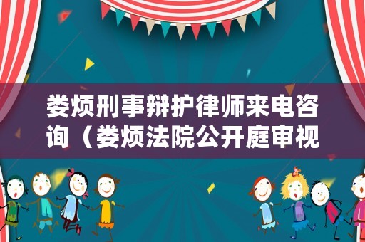 婁煩刑事辯護(hù)律師來(lái)電咨詢（婁煩法院公開庭審視頻）
