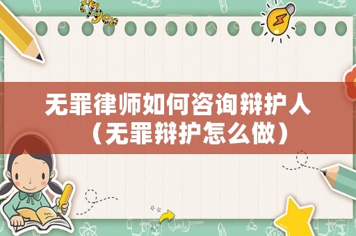 無罪律師如何咨詢辯護(hù)人（無罪辯護(hù)怎么做）