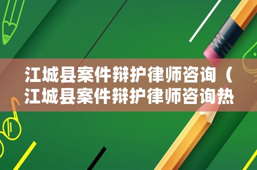 江城縣案件辯護律師咨詢（江城縣案件辯護律師咨詢熱線）