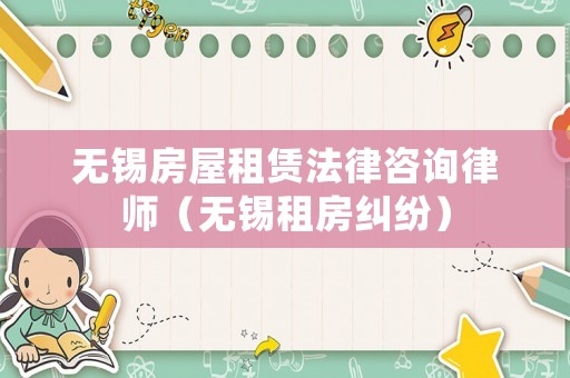 無錫房屋租賃法律咨詢律師（無錫租房糾紛）
