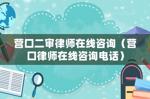 營口二審律師在線咨詢（營口律師在線咨詢電話）
