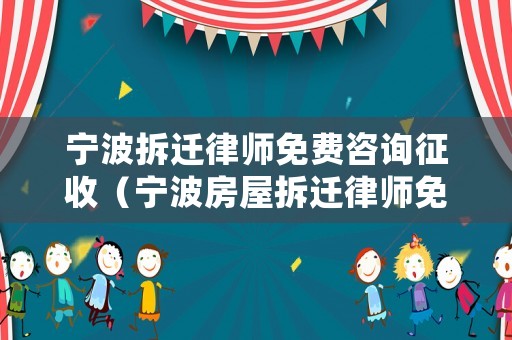 寧波拆遷律師免費(fèi)咨詢征收（寧波房屋拆遷律師免費(fèi)咨詢）