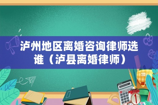 瀘州地區(qū)離婚咨詢律師選誰（瀘縣離婚律師）