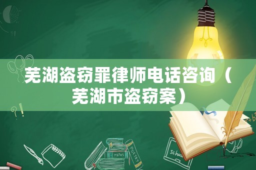 蕪湖盜竊罪律師電話咨詢（蕪湖市盜竊案）