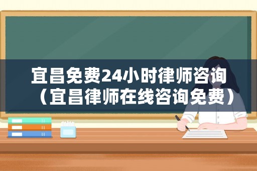 宜昌免費24小時律師咨詢（宜昌律師在線咨詢免費）