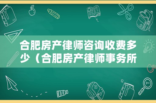 合肥房產(chǎn)律師咨詢收費多少（合肥房產(chǎn)律師事務(wù)所）