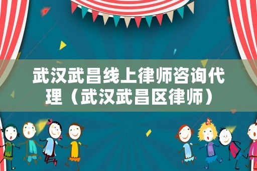 武漢武昌線上律師咨詢代理（武漢武昌區(qū)律師）