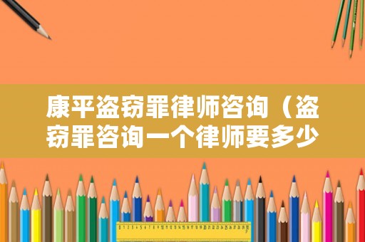 康平盜竊罪律師咨詢（盜竊罪咨詢一個律師要多少錢）