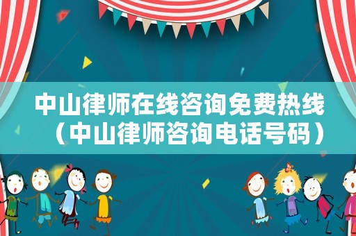 中山律師在線咨詢免費熱線（中山律師咨詢電話號碼）