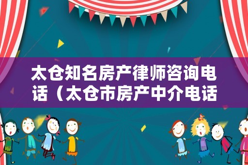 太倉知名房產律師咨詢電話（太倉市房產中介電話）