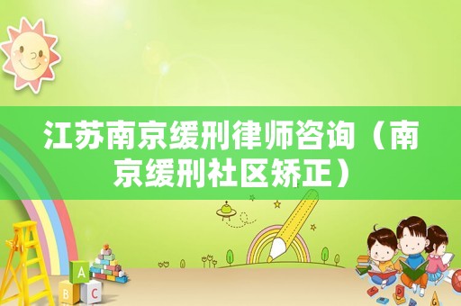 江蘇南京緩刑律師咨詢（南京緩刑社區(qū)矯正）