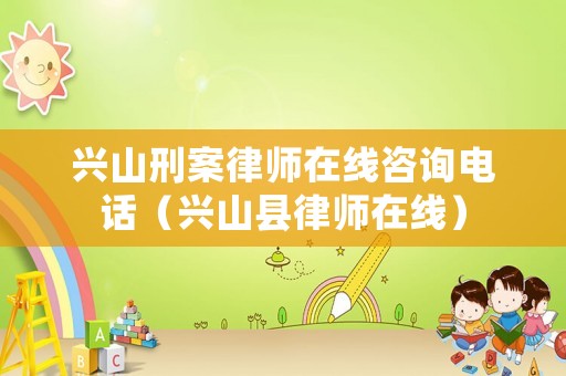 興山刑案律師在線咨詢電話（興山縣律師在線）