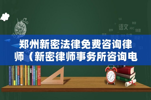 鄭州新密法律免費(fèi)咨詢律師（新密律師事務(wù)所咨詢電話）