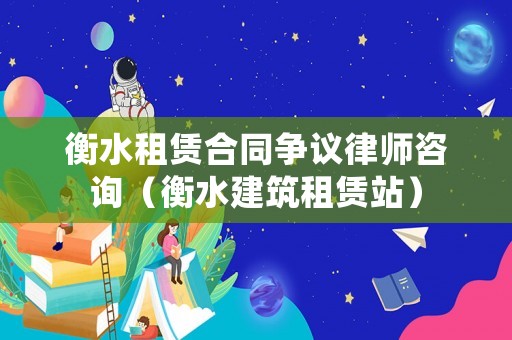 衡水租賃合同爭(zhēng)議律師咨詢（衡水建筑租賃站）