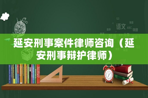 延安刑事案件律師咨詢（延安刑事辯護(hù)律師）