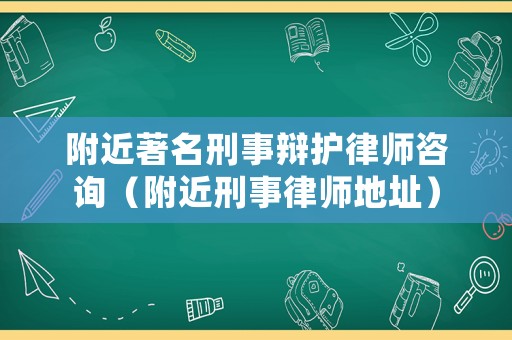 附近著名刑事辯護(hù)律師咨詢（附近刑事律師地址）