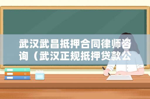 武漢武昌抵押合同律師咨詢（武漢正規(guī)抵押貸款公司）