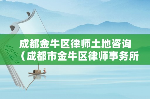 成都金牛區(qū)律師土地咨詢（成都市金牛區(qū)律師事務(wù)所免費(fèi)咨詢）