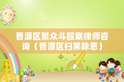 晉源區(qū)聚眾斗毆案律師咨詢（晉源區(qū)掃黑除惡）
