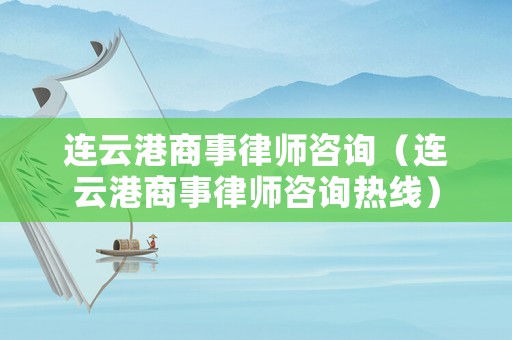 連云港商事律師咨詢（連云港商事律師咨詢熱線）