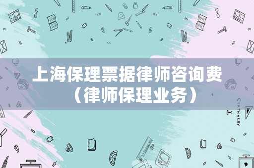 上海保理票據(jù)律師咨詢費(fèi)（律師保理業(yè)務(wù)）