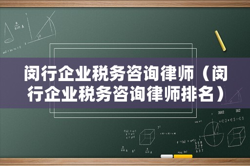 閔行企業(yè)稅務(wù)咨詢律師（閔行企業(yè)稅務(wù)咨詢律師排名）